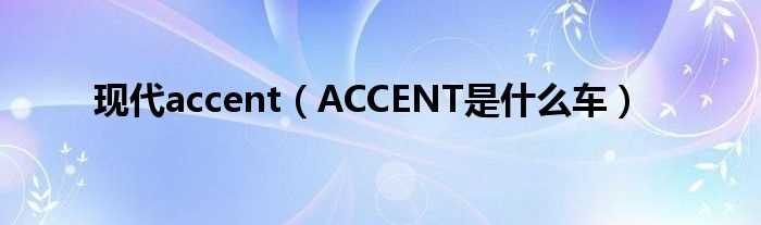 ACCENT是什么车_现代accent?(现代accent)