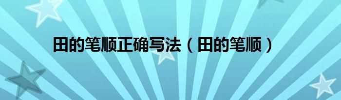 田的笔顺_田的笔顺正确写法(田的笔顺怎么写)