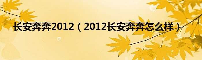 2012长安奔奔怎么样_长安奔奔2012?(长安奔奔2012)