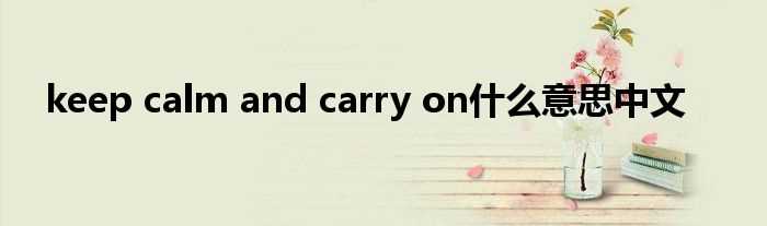 keep_calm_and_carry_on什么意思中文?(keep calm and carry on)