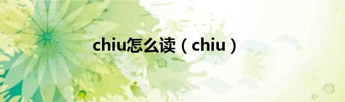 chiu_chiu怎么读?(chiu)