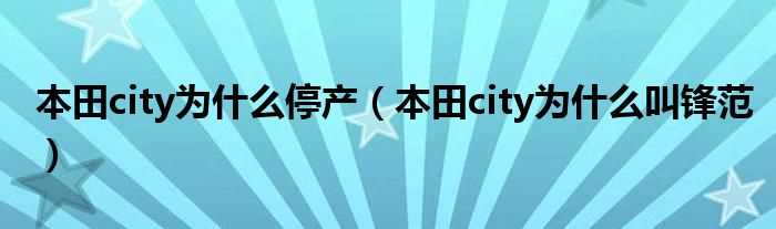 本田city为什么叫锋范_本田city为什么停产?(本田city)