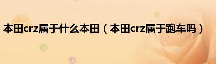 本田crz属于跑车吗?本田crz属于什么本田?(honda crz)