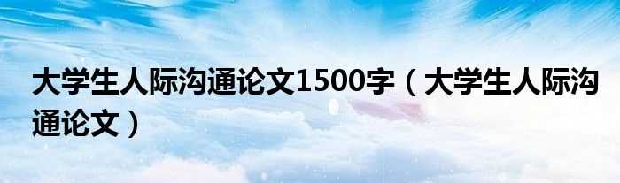 大学生人际沟通论文_大学生人际沟通论文1500字(人际沟通论文)