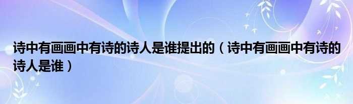 诗中有画画中有诗的诗人是谁_诗中有画画中有诗的诗人是谁提出的(诗中有画画中有诗的诗人是谁)