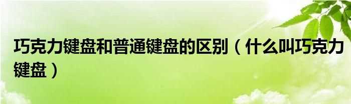 什么叫巧克力键盘_巧克力键盘和普通键盘的区别?(什么是巧克力键盘)