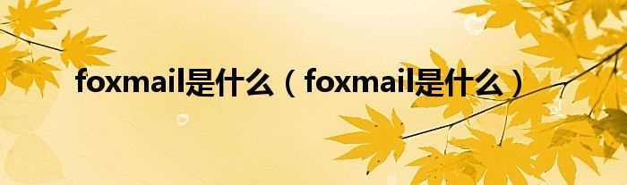 foxmail是什么_foxmail是什么?(foxmail是什么)