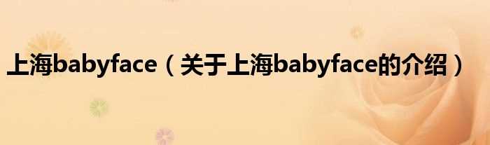 关于上海babyface的介绍_上海babyface(上海babyface)