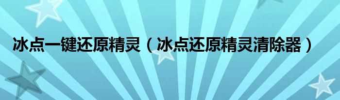 冰点还原精灵清除器_冰点一键还原精灵(冰点还原精灵清除器)