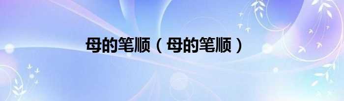 母的笔顺_母的笔顺(母的笔顺)