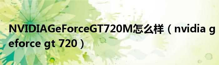 nvidia?geforce_gt_720_NVIDIAGeForceGT720M怎么样?(nvidia geforce gt 720m)