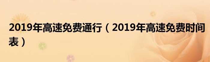 2019年高速免费时间表_2019年高速免费通行(高速免费2019)