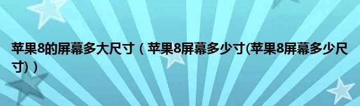 苹果8屏幕多少寸(苹果8屏幕多少尺寸_苹果8的屏幕多大尺寸)?(苹果8屏幕多少寸)