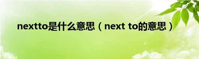 next_to的意思_nextto是什么意思?(next to)