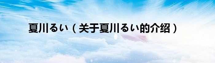 关于夏川るい的介绍_夏川るい(夏川るい)