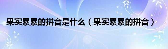 果实累累的拼音_果实累累的拼音是什么?(果实累累的拼音)