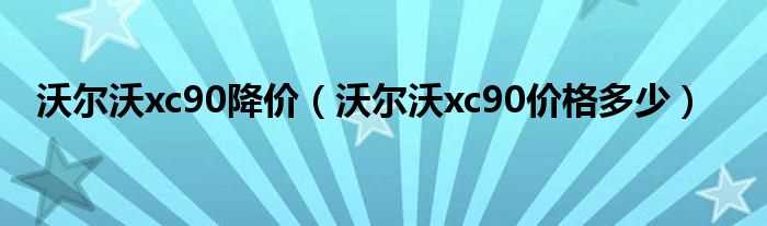 沃尔沃xc90价格多少_沃尔沃xc90降价?(xc90降价)