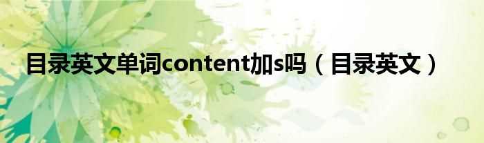 目录英文_目录英文单词content加s吗?(目录英文)