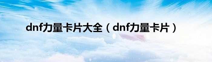 dnf力量卡片_dnf力量卡片大全(dnf力量卡片)