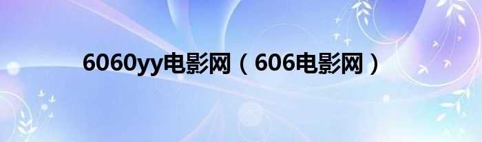 606电影网_6060yy电影网(606电影网)