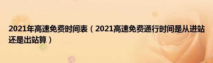 2021高速免费通行时间是从进站还是出站算_2021年高速免费时间表(2021年高速免费通行时间)