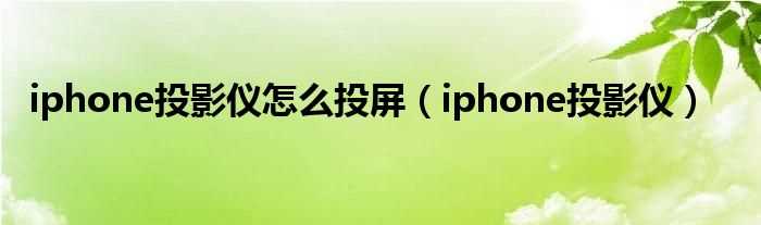 iphone投影仪_iphone投影仪怎么投屏?(苹果投影机)