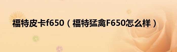 福特猛禽F650怎么样_福特皮卡f650?(福特皮卡f650)