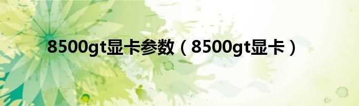 8500gt显卡_8500gt显卡参数(8500gt显卡)