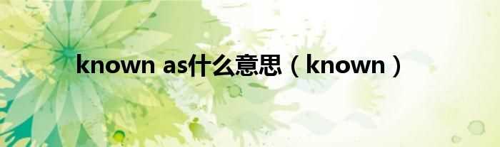 known_known_as什么意思?(known)