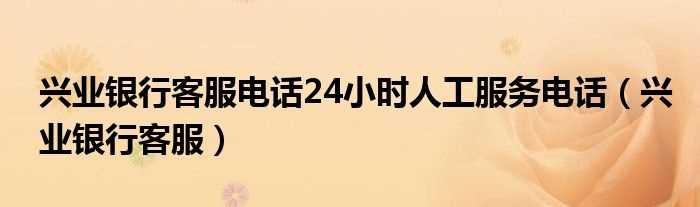 兴业银行客服_兴业银行客服电话24小时人工服务电话(兴业银行电话)