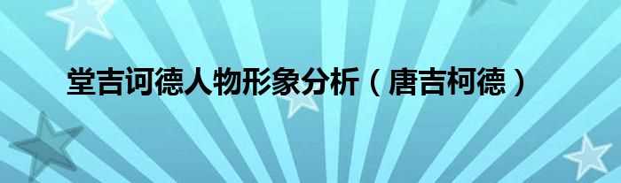 唐吉柯德_堂吉诃德人物形象分析(堂吉柯德)