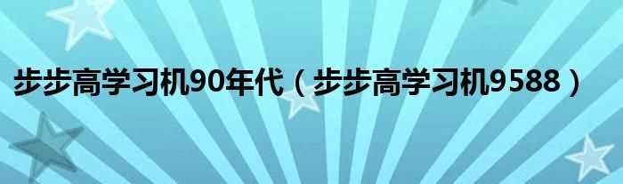 步步高学习机9588_步步高学习机90年代(步步高学习机)