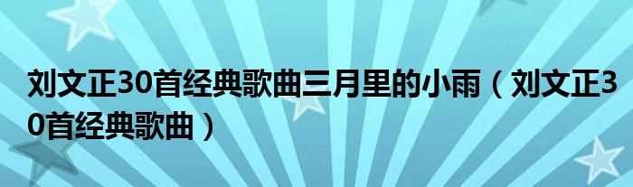 刘文正30首经典歌曲_刘文正30首经典歌曲三月里的小雨(刘文正的经典歌曲)