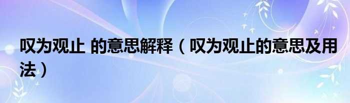 叹为观止的意思及用法_叹为观止_的意思解释(叹为观止)