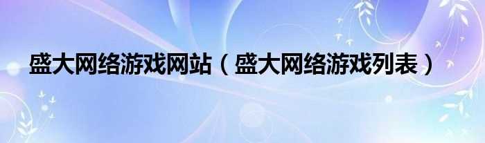 盛大网络游戏列表_盛大网络游戏网站(盛大游戏列表)