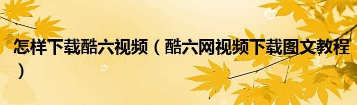 酷六网视频下载图文教程_怎么样下载酷六视频?(酷六视频)