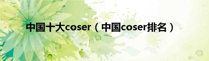 中国coser排名_中国十大coser(coser)