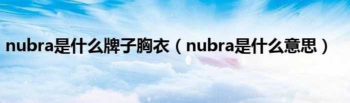 nubra是什么意思_nubra是什么牌子胸衣?(NU BRA)