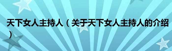 关于天下女人主持人的介绍_天下女人主持人(天下女人主持人)