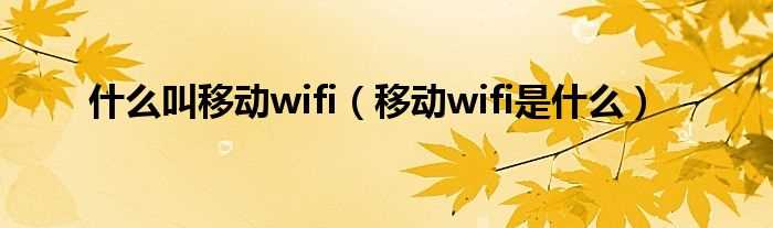 移动wifi是什么_什么叫移动wifi?(移动wifi)