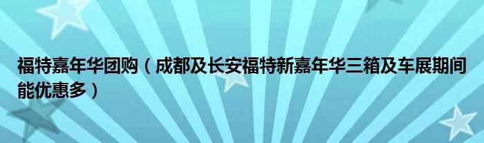 成都及长安福特新嘉年华三箱及车展期间能优惠多_福特嘉年华团购(嘉年华团购)