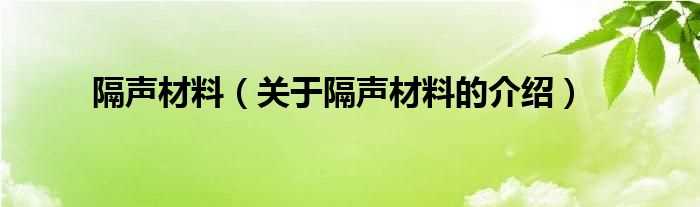 关于隔声材料的介绍_隔声材料(隔声材料)