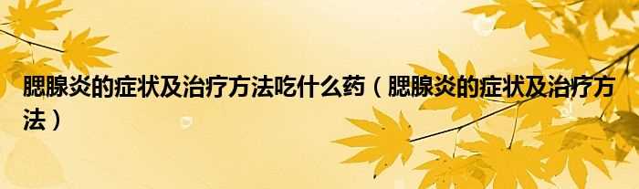 腮腺炎的症状及治疗方法_腮腺炎的症状及治疗方法吃什么药?(腮腺炎)