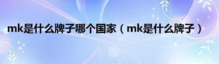 mk是什么牌子_mk是什么牌子哪个国家?(mk)