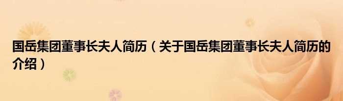 关于国岳集团董事长夫人简历的介绍_国岳集团董事长夫人简历(国岳夫妻真实简历)