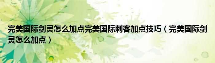 完美国际剑灵怎么加点_完美国际剑灵怎么加点完美国际刺客加点技巧?(完美国际剑灵怎么加点)