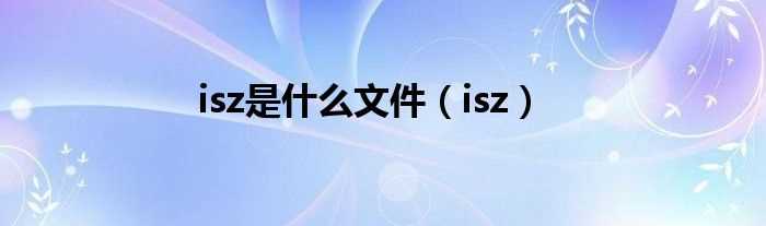 isz_isz是什么文件?(isz)