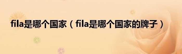 fila是哪个国家的牌子_fila是哪个国家?(fila是什么牌子)