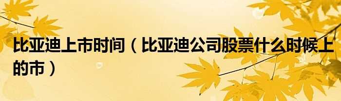 比亚迪公司股票什么时候上的市_比亚迪上市时间?(比亚迪上市时间)