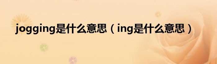 ing是什么意思_jogging是什么意思?(jogging)